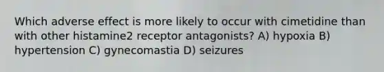 Which adverse effect is more likely to occur with cimetidine than with other histamine2 receptor antagonists? A) hypoxia B) hypertension C) gynecomastia D) seizures