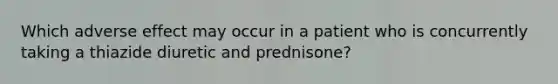 Which adverse effect may occur in a patient who is concurrently taking a thiazide diuretic and prednisone?