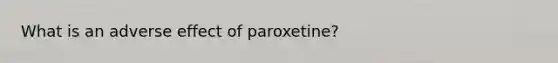 What is an adverse effect of paroxetine?