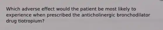 Which adverse effect would the patient be most likely to experience when prescribed the anticholinergic bronchodilator drug tiotropium?