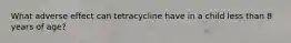 What adverse effect can tetracycline have in a child less than 8 years of age?