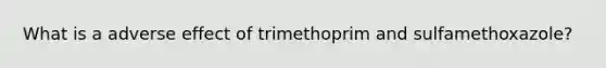 What is a adverse effect of trimethoprim and sulfamethoxazole?