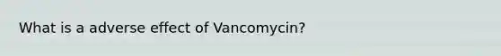 What is a adverse effect of Vancomycin?