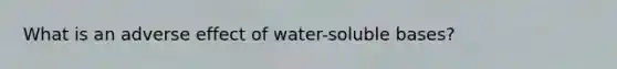 What is an adverse effect of water-soluble bases?