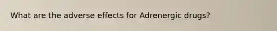 What are the adverse effects for Adrenergic drugs?