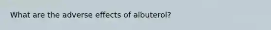 What are the adverse effects of albuterol?