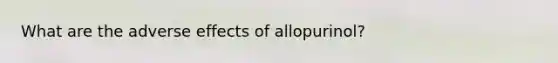 What are the adverse effects of allopurinol?