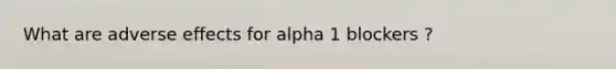 What are adverse effects for alpha 1 blockers ?