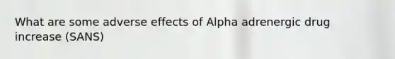 What are some adverse effects of Alpha adrenergic drug increase (SANS)