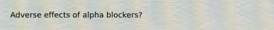 Adverse effects of alpha blockers?