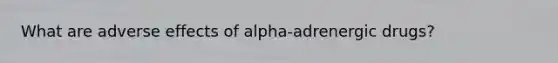 What are adverse effects of alpha-adrenergic drugs?