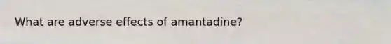 What are adverse effects of amantadine?