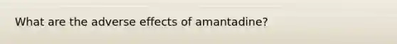 What are the adverse effects of amantadine?