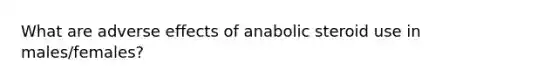 What are adverse effects of anabolic steroid use in males/females?