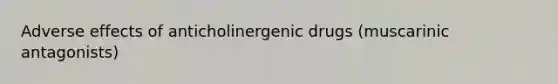 Adverse effects of anticholinergenic drugs (muscarinic antagonists)