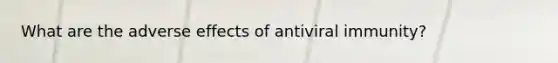 What are the adverse effects of antiviral immunity?