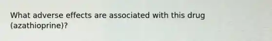 What adverse effects are associated with this drug (azathioprine)?