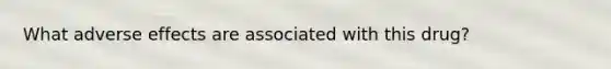 What adverse effects are associated with this drug?