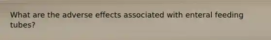 What are the adverse effects associated with enteral feeding tubes?