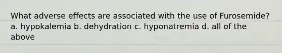 What adverse effects are associated with the use of Furosemide? a. hypokalemia b. dehydration c. hyponatremia d. all of the above