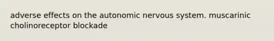 adverse effects on the autonomic nervous system. muscarinic cholinoreceptor blockade