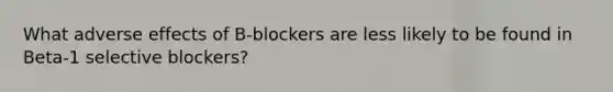 What adverse effects of B-blockers are less likely to be found in Beta-1 selective blockers?