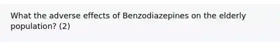 What the adverse effects of Benzodiazepines on the elderly population? (2)