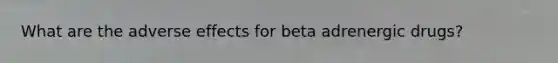 What are the adverse effects for beta adrenergic drugs?