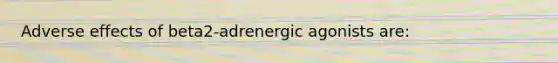 Adverse effects of beta2-adrenergic agonists are: