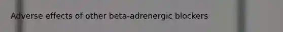 Adverse effects of other beta-adrenergic blockers