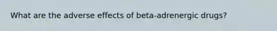 What are the adverse effects of beta-adrenergic drugs?