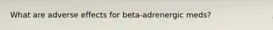 What are adverse effects for beta-adrenergic meds?