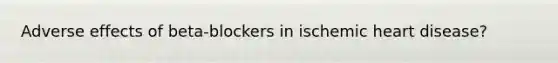 Adverse effects of beta-blockers in ischemic heart disease?