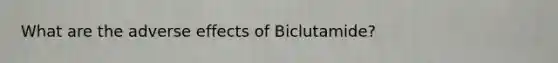 What are the adverse effects of Biclutamide?