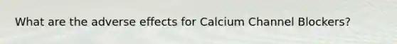 What are the adverse effects for Calcium Channel Blockers?