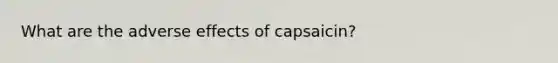 What are the adverse effects of capsaicin?