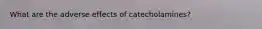 What are the adverse effects of catecholamines?