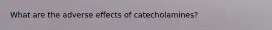 What are the adverse effects of catecholamines?