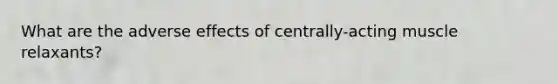 What are the adverse effects of centrally-acting muscle relaxants?