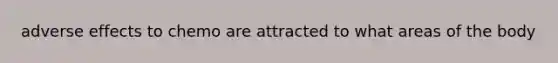 adverse effects to chemo are attracted to what areas of the body
