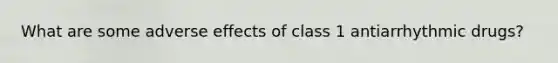 What are some adverse effects of class 1 antiarrhythmic drugs?