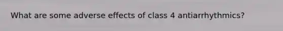 What are some adverse effects of class 4 antiarrhythmics?