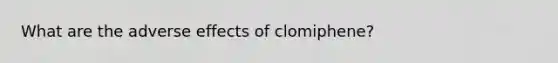 What are the adverse effects of clomiphene?