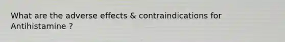 What are the adverse effects & contraindications for Antihistamine ?