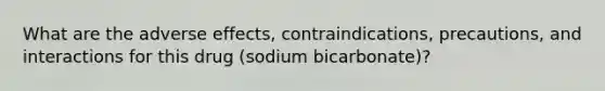 What are the adverse effects, contraindications, precautions, and interactions for this drug (sodium bicarbonate)?