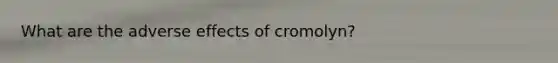 What are the adverse effects of cromolyn?