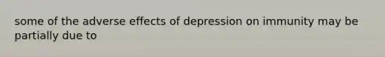 some of the adverse effects of depression on immunity may be partially due to