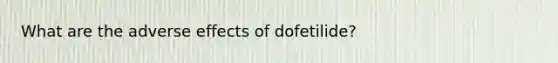 What are the adverse effects of dofetilide?