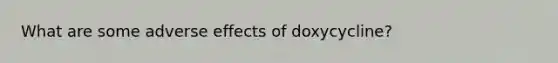 What are some adverse effects of doxycycline?