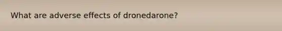 What are adverse effects of dronedarone?